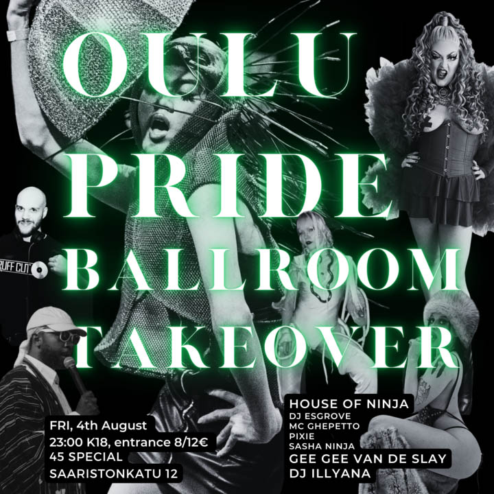 Oulu Pride Ballroom Takeover: FRI 4th August 23:00 45 Special, K-18, House of Ninja: DJ Esgrove, MC Ghepetto, Pixie, Sasha Ninja; Gee Gee van de Slay; DJ Illyana